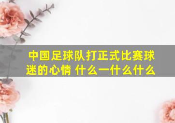 中国足球队打正式比赛球迷的心情 什么一什么什么